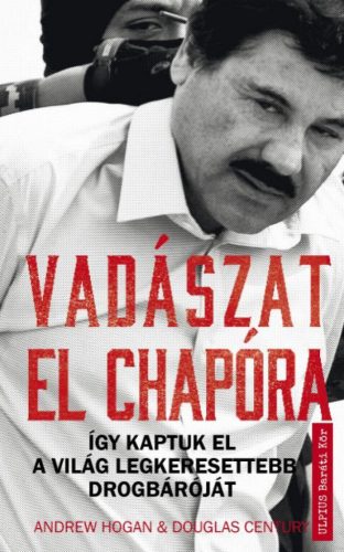 Andrew Hogan, Douglas Century - Vadászat El Chapora - Így kaptuk el a világ legkeresettebb drogbáróját