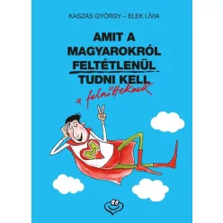   ELEK LíVIA, KASZáS GYöRGY - AMIT A MAGYAROKRóL FELTéTLENüL TUDNI KELL
