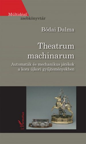 Bódai Dalma - Theatrum machinarum - Automaták és mechanikus játékok a kora újkori gyűjteményekben