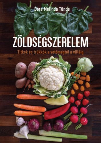 Dóra Melinda Tünde - Zöldségszerelem - Titkok és trükkök a vetőmagtól a villáig