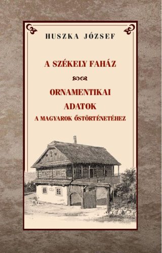Huszka József - A székely faház / Ornamentikai adatok a magyarok őstörténetéhez
