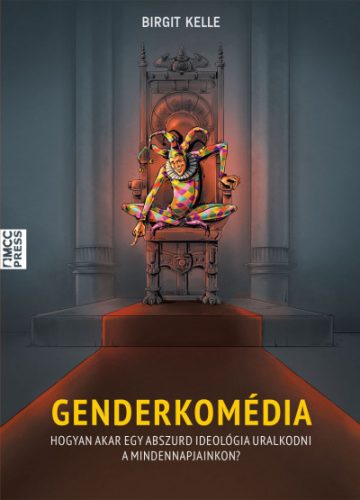 Birgit Kelle - Genderkomédia - Hogyan akar egy abszurd ideológia uralkodni a mindennapjainkon?