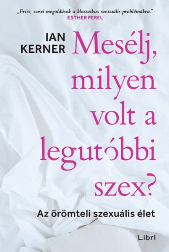 Ian Kerner - Mesélj, milyen volt a legutóbbi szex? - Az örömteli szexuális élet