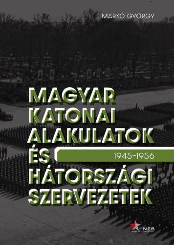 Markó György - Magyar katonai alakulatok és hátországi szervezetek (1945–1956)