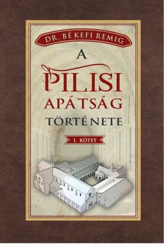 Békefi Remig - A PILISI APÁTSÁG TÖRTÉNETE 1184-1541 - I. kötet