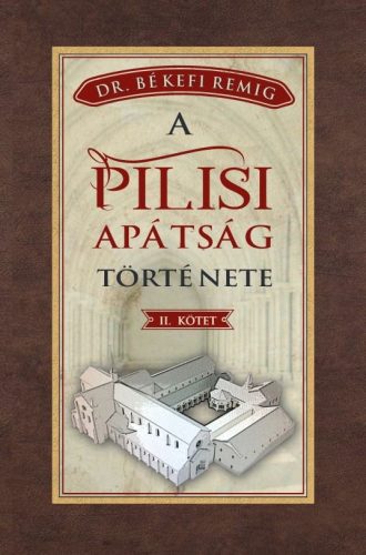 Békefi Remig - A PILISI APÁTSÁG TÖRTÉNETE 1541-1814 - II. kötet